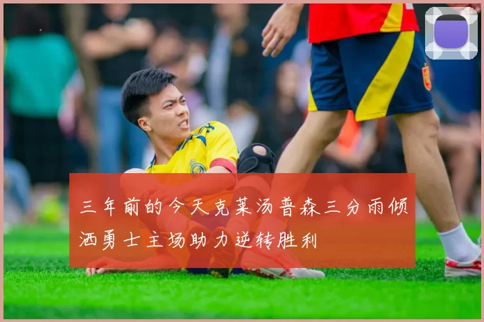 三年前的今天克莱汤普森三分雨倾洒勇士主场助力逆转胜利