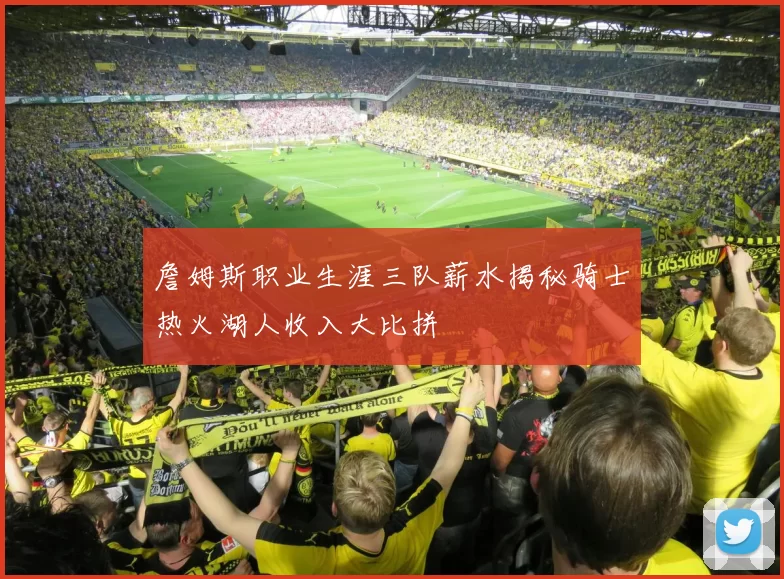詹姆斯职业生涯三队薪水揭秘骑士热火湖人收入大比拼