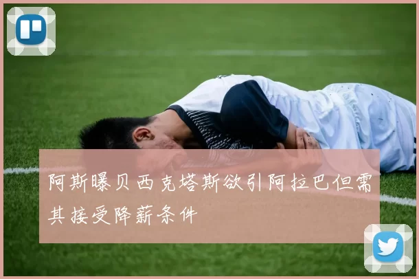 阿斯曝贝西克塔斯欲引阿拉巴但需其接受降薪条件