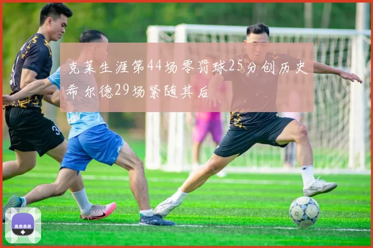 克莱生涯第44场零罚球25分创历史希尔德29场紧随其后