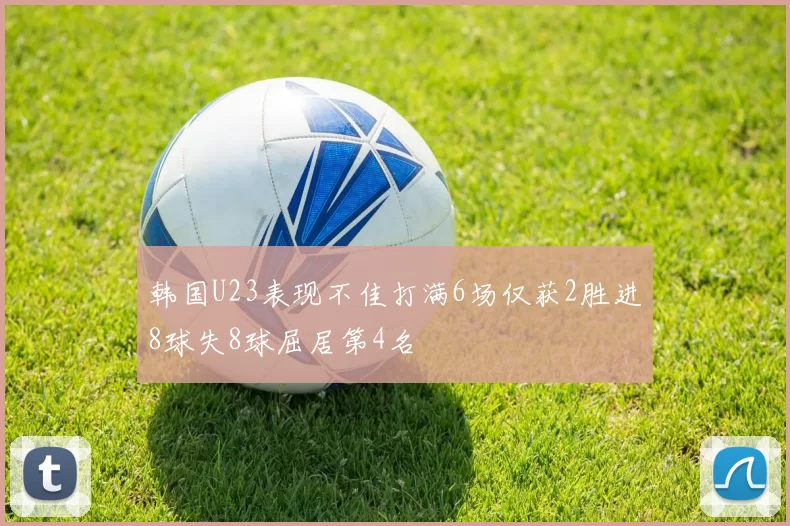 韩国U23表现不佳打满6场仅获2胜进8球失8球屈居第4名