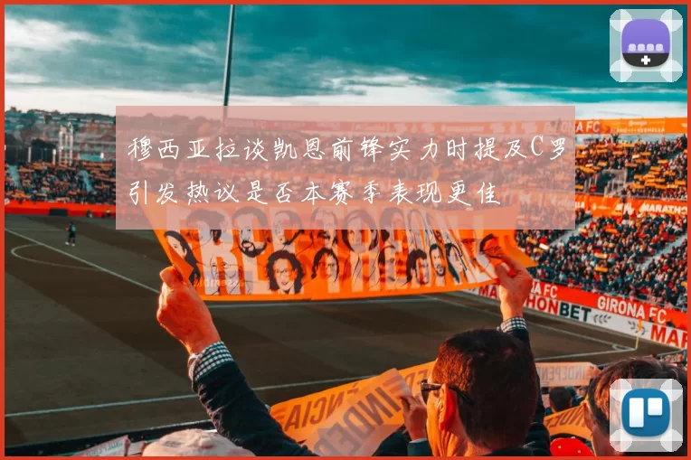 穆西亚拉谈凯恩前锋实力时提及C罗引发热议是否本赛季表现更佳