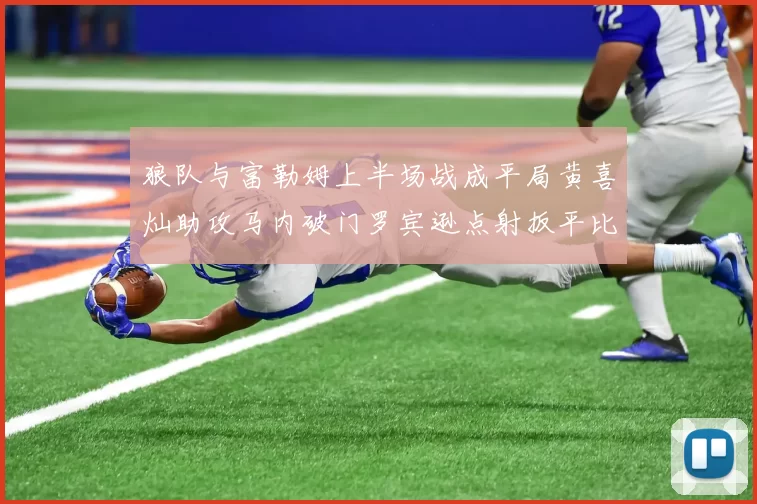 狼队与富勒姆上半场战成平局黄喜灿助攻马内破门罗宾逊点射扳平比分